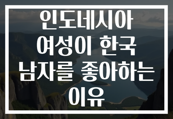 인도네시아 여성이 한국 남자를 좋아하는 이유