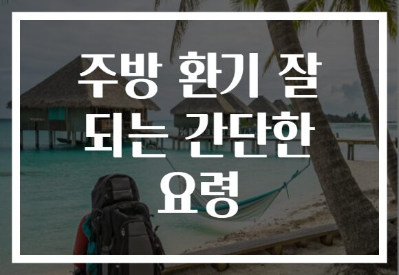 주방 환기 잘 되는 간단한 요령