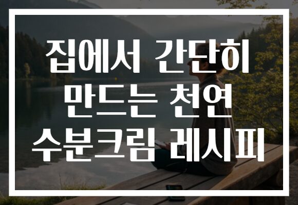 집에서 간단히 만드는 천연 수분크림 레시피