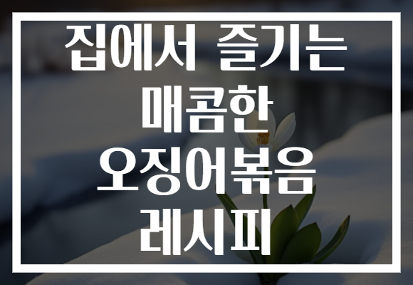 집에서 즐기는 매콤한 오징어볶음 레시피