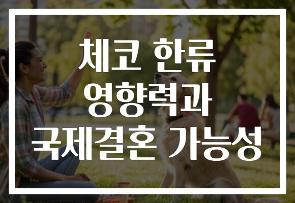 체코 한류 영향력과 국제결혼 가능성