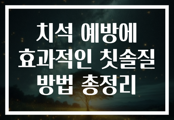치석 예방에 효과적인 칫솔질 방법 총정리