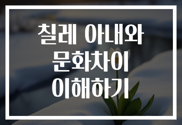 칠레 아내와 문화차이 이해하기
