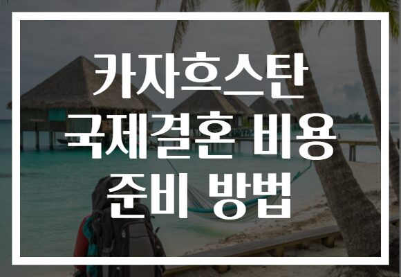 카자흐스탄 국제결혼 비용 준비 방법