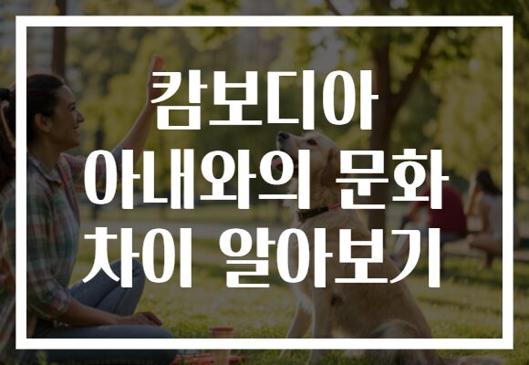 캄보디아 아내와의 문화 차이 알아보기