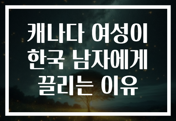 캐나다 여성이 한국 남자에게 끌리는 이유