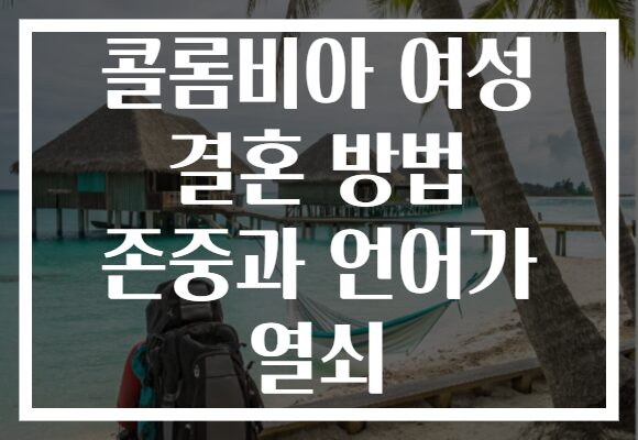 콜롬비아 여성 결혼 방법 존중과 언어가 열쇠