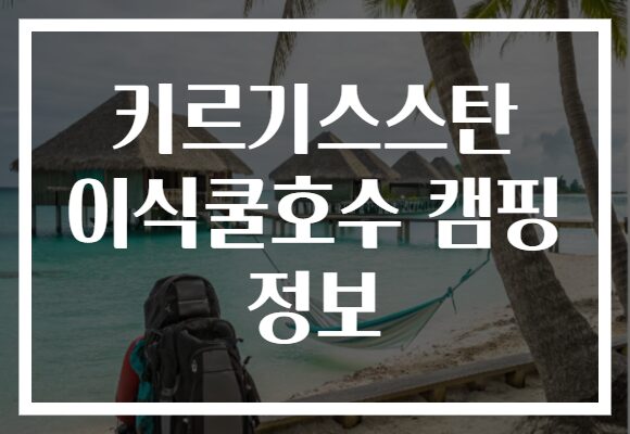 키르기스스탄 이식쿨호수 캠핑 정보