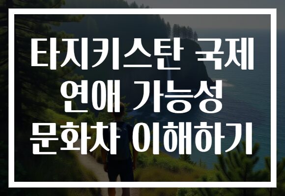 타지키스탄 국제 연애 가능성 문화차 이해하기