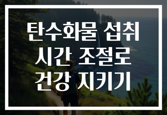 탄수화물 섭취 시간 조절로 건강 지키기