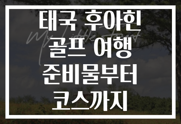 태국 후아힌 골프 여행 준비물부터 코스까지