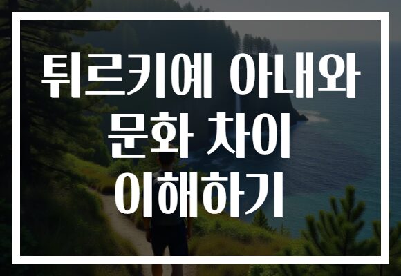 튀르키예 아내와 문화 차이 이해하기