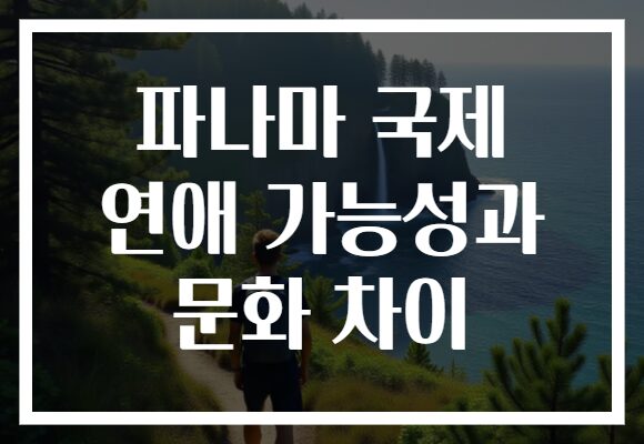 파나마 국제 연애 가능성과 문화 차이