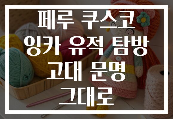 페루 쿠스코 잉카 유적 탐방 고대 문명 그대로