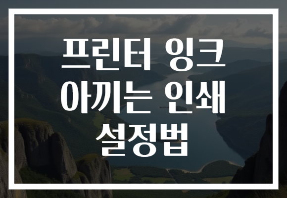 프린터 잉크 아끼는 인쇄 설정법