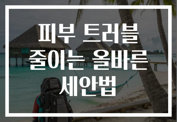 피부 트러블 줄이는 올바른 세안법