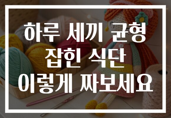 하루 세끼 균형 잡힌 식단 이렇게 짜보세요