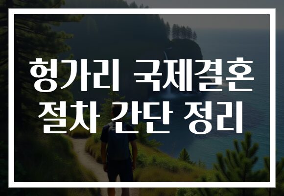 헝가리 국제결혼 절차 간단 정리