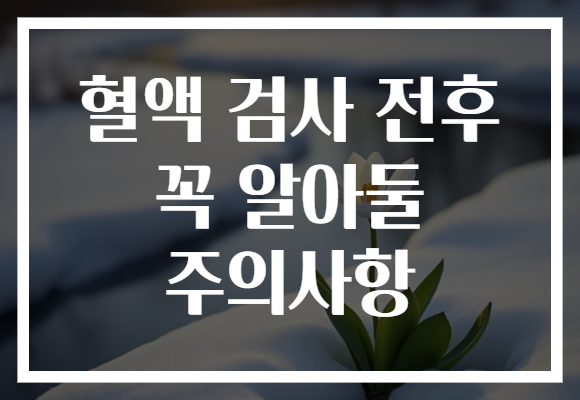 혈액 검사 전후 꼭 알아둘 주의사항
