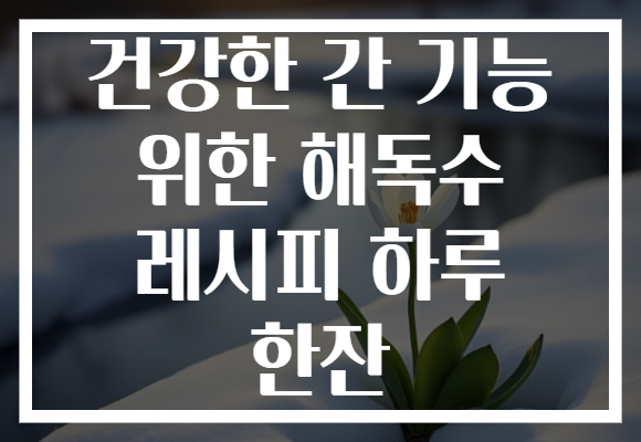건강한 간 기능 위한 해독수 레시피 하루 한잔