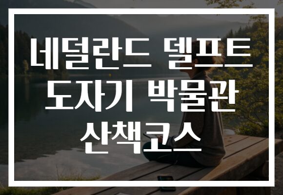 네덜란드 델프트 도자기 박물관 산책코스