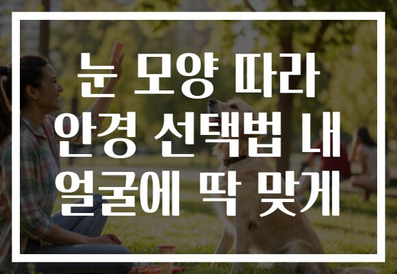 눈 모양 따라 안경 선택법 내 얼굴에 딱 맞게