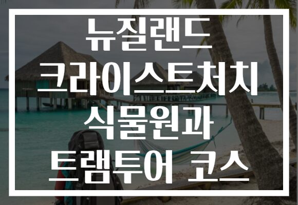 뉴질랜드 크라이스트처치 식물원과 트램투어 코스