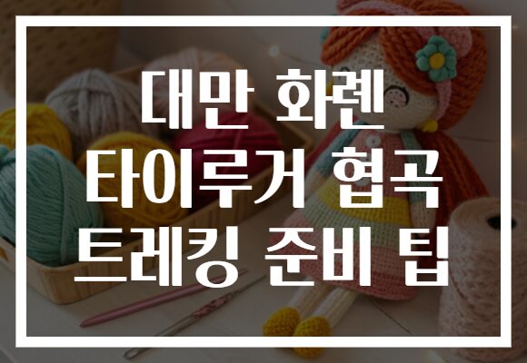 대만 화롄 타이루거 협곡 트레킹 준비 팁