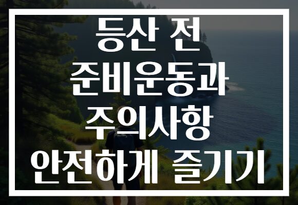 등산 전 준비운동과 주의사항 안전하게 즐기기