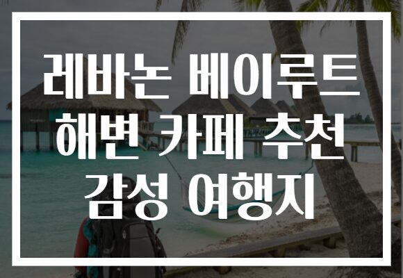 레바논 베이루트 해변 카페 추천 감성 여행지