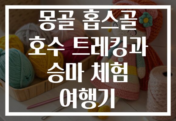 몽골 홉스골 호수 트레킹과 승마 체험 여행기