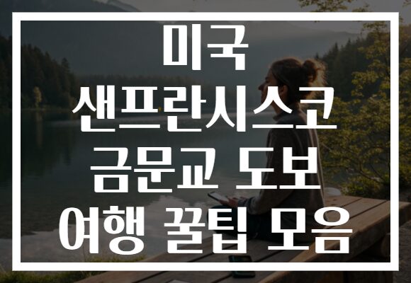 미국 샌프란시스코 금문교 도보 여행 꿀팁 모음