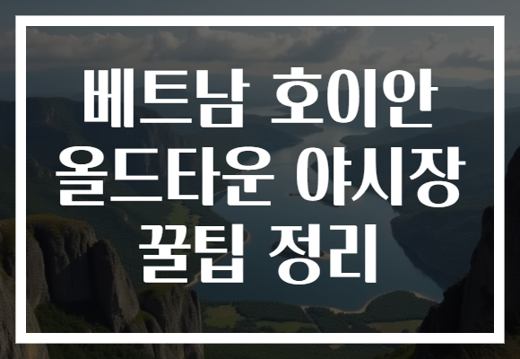베트남 호이안 올드타운 야시장 꿀팁 정리