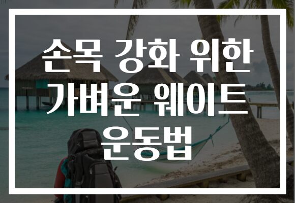손목 강화 위한 가벼운 웨이트 운동법