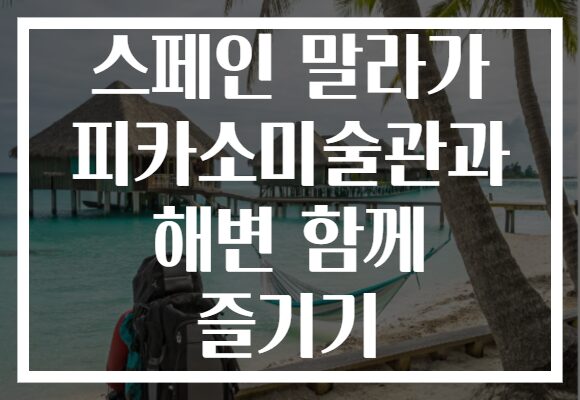 스페인 말라가 피카소미술관과 해변 함께 즐기기