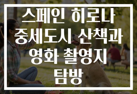 스페인 히로나 중세도시 산책과 영화 촬영지 탐방
