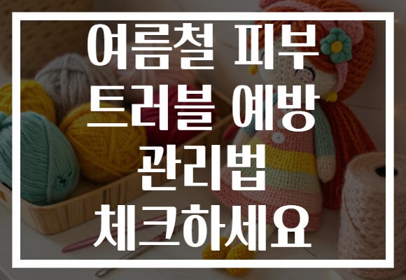 여름철 피부 트러블 예방 관리법 체크하세요