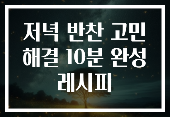 저녁 반찬 고민 해결 10분 완성 레시피