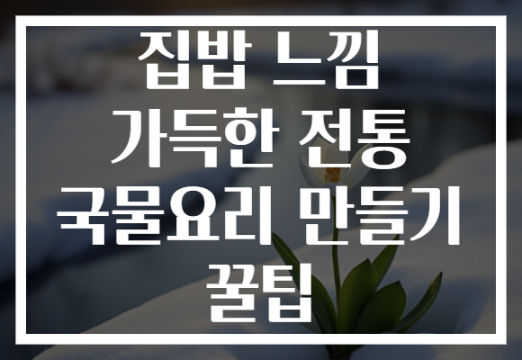 집밥 느낌 가득한 전통 국물요리 만들기 꿀팁