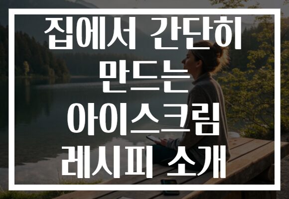 집에서 간단히 만드는 아이스크림 레시피 소개