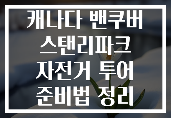 캐나다 밴쿠버 스탠리파크 자전거 투어 준비법 정리