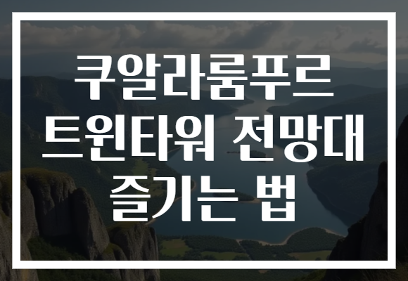 쿠알라룸푸르 트윈타워 전망대 즐기는 법