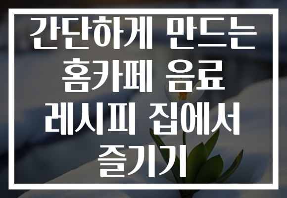 간단하게 만드는 홈카페 음료 레시피 집에서 즐기기