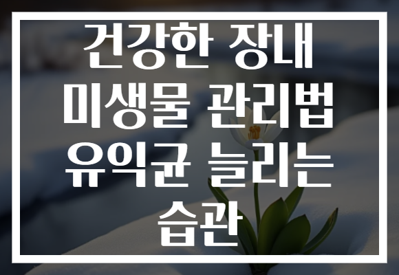 건강한 장내 미생물 관리법 유익균 늘리는 습관
