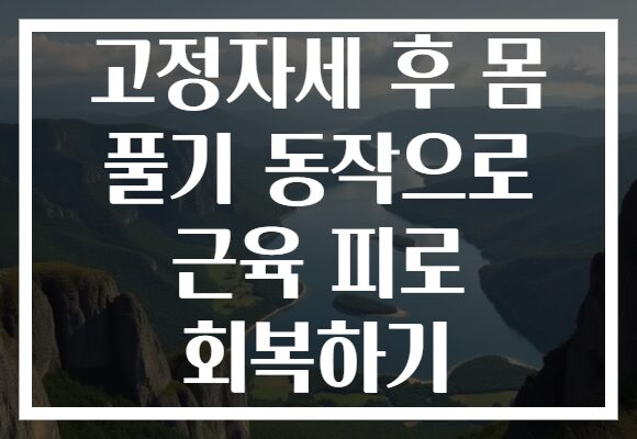 고정자세 후 몸 풀기 동작으로 근육 피로 회복하기