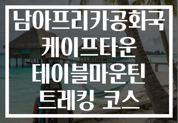 남아프리카공화국 케이프타운 테이블마운틴 트레킹 코스
