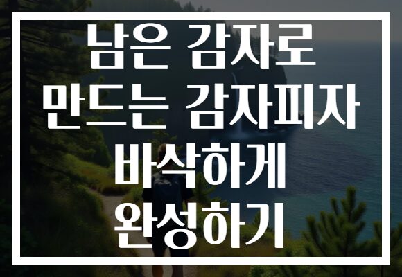 남은 감자로 만드는 감자피자 바삭하게 완성하기