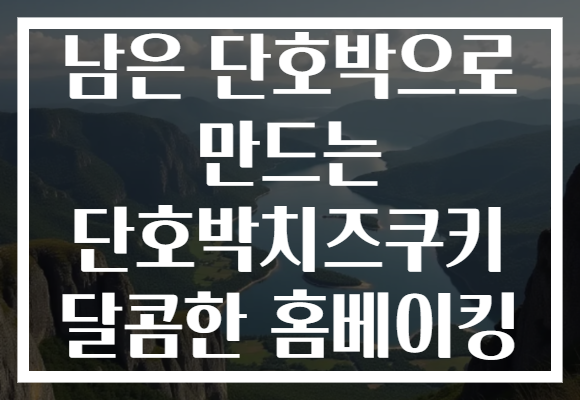 남은 단호박으로 만드는 단호박치즈쿠키 달콤한 홈베이킹