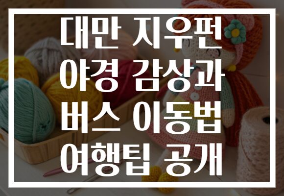 대만 지우펀 야경 감상과 버스 이동법 여행팁 공개