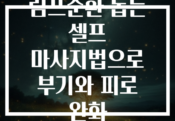 림프순환 돕는 셀프 마사지법으로 부기와 피로 완화